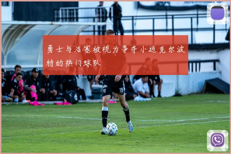 勇士与活塞被视为争夺小迈克尔波特的热门球队