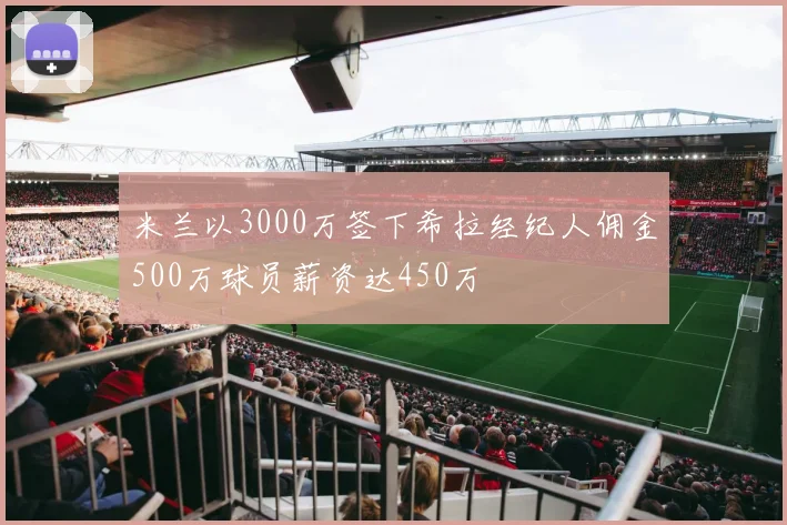米兰以3000万签下希拉经纪人佣金500万球员薪资达450万