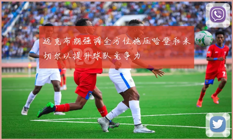 迈克布朗强调全方位施压哈登和米切尔以提升球队竞争力