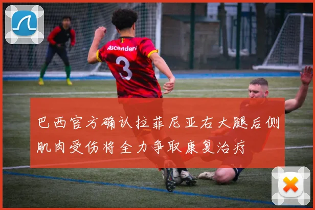 巴西官方确认拉菲尼亚右大腿后侧肌肉受伤将全力争取康复治疗