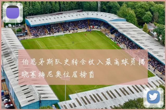伯恩茅斯队史转会收入最高球员揭晓塞梅尼奥位居榜首