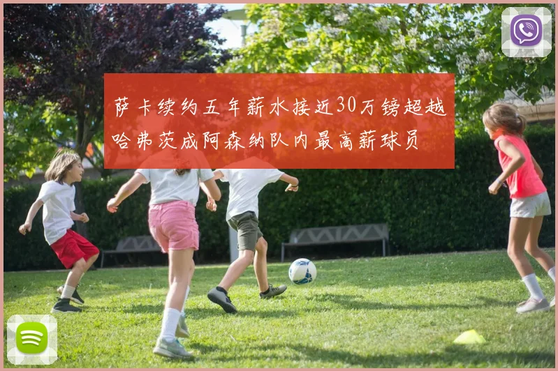 萨卡续约五年薪水接近30万镑超越哈弗茨成阿森纳队内最高薪球员